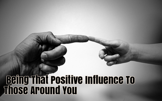 Being that positive influence to those around you
